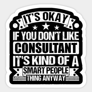 It's Okay If You Don't Like Consultant It's Kind Of A Smart People Thing Anyway Consultant Lover Sticker